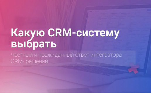 Какую CRM-систему выбрать? Честный ответ интегратора