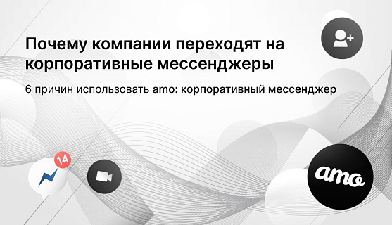 Почему компании переходят на корпоративные мессенджеры: 6 причин использовать amo: корпоративный мессенджер